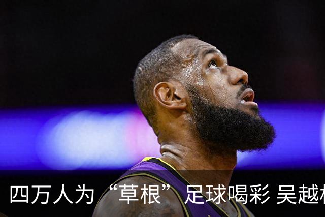 四万人为“草根”足球喝彩 吴越杯何以超燃
